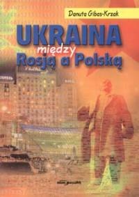 Okładka: Danuta Gibas-Krzak - Ukraina między Rosją a Polską