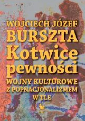 Okładka: Wojciech Józef Burszta - Kotwice pewności. Wojny kulturowe z popnacjonalizmem w tle
