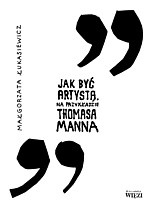 Okładka: Małgorzata Łukasiewicz - Jak być artystą. Na przykładzie Thomasa Manna