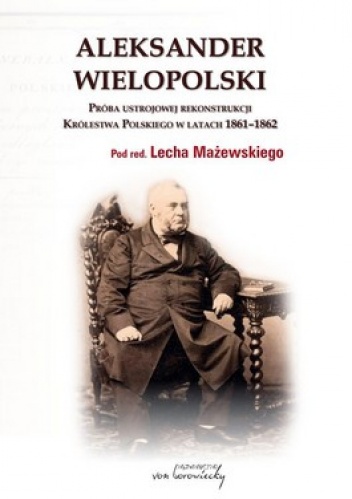 Okładka: Lech Mażewski - Aleksander Wielopolski. Próba ustrojowej rekonstrukcji Królestwa Polskiego w latach 1861 - 1862