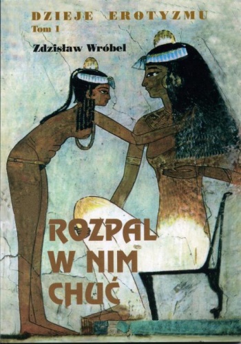 Okładka: Zdzisław Wróbel - Dzieje erotyzmu tom 1. Rozpal w nim chuć.