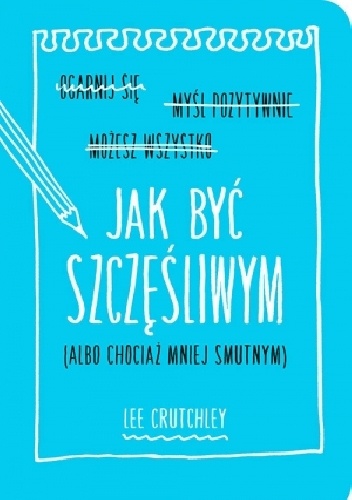 Okładka: Lee Crutchley - Jak być szczęśliwym (albo chociaż mniej smutnym)