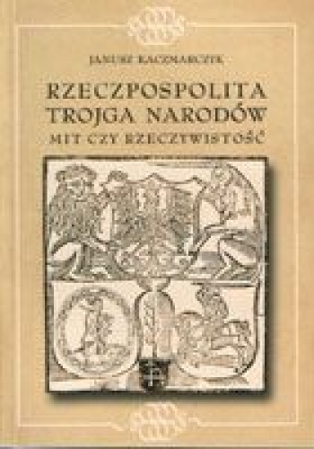 Okładka: Janusz Kaczmarczyk - Rzeczpospolita Trojga Narodów. Mit czy rzeczywistość. Ugoda hadziacka - teoria i praktyka.