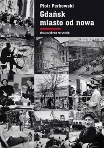 Okładka: Piotr Perkowski - Gdańsk - miasto od nowa. Kształtowanie społeczeństwa i warunki bytowe w latach 1945-1970