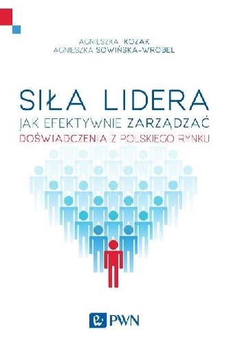 Okładka: Agnieszka Kozak - Siła lidera. Jak efektywnie zarządzać. Doświadczenia z polskich organizacji