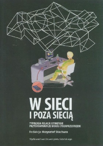 Okładka: Krzysztof Stachura - W sieci i poza siecią. Typologia relacji i strategie przystosowawcze wokół cyberprzestrzeni