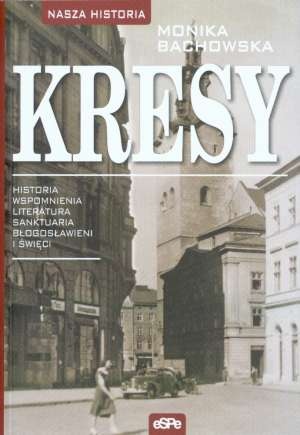 Okładka: Monika Bachowska - Kresy. Historia, wspomnienia, literatura, sanktuaria, błogosławieni i święci