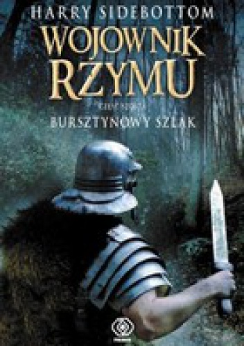 Okładka: Harry Sidebottom - Wojownik Rzymu. Bursztynowy szlak