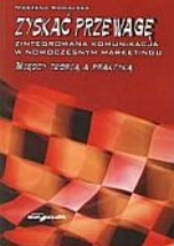 Okładka: Marzena Kowalska - Zyskać przewagę. Zintegrowana komunikacja w nowoczesnym marketingu. Między teorią a praktyką