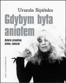 Okładka: Urszula Sipińska - Gdybym była aniołem. Historie prawdziwe, dziwne, śmieszne