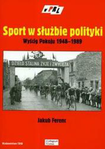 Okładka: Jakub Ferenc - Sport w służbie polityki Wyścig Pokoju 1948-1989 /W krainie prl