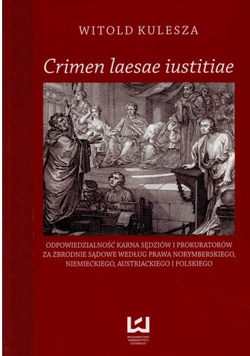 Okładka: Witold Kulesza - „Crimen laesae iustitiae. Odpowiedzialność karna sędziów i prokuratorów za zbrodnie sądowe według prawa norymberskiego, niemieckiego, austriackiego i polskiego”