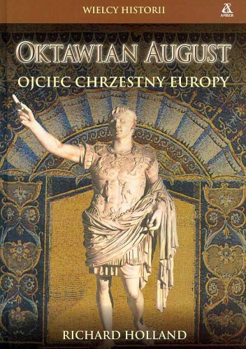 Okładka: Richard Holland - Oktawian August. Ojciec chrzestny Europy