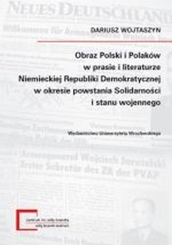 Okładka: Dariusz Wojtaszyn - Obraz Polski i Polaków w prasie i literarurze Niemieckiej Republiki Demokratycznej w okresie powstania Solidarności i stanu wojennego