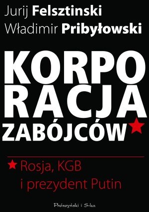 Okładka: Jurij Felsztinski - Korporacja zabójców. Rosja, KGB i prezydent Putin