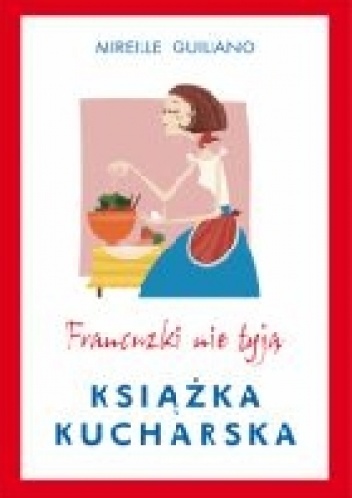 Okładka:  Mireille Guiliano - Francuzki nie tyją. Książka kucharska
