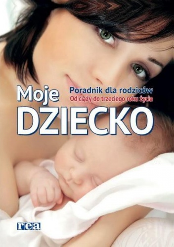Okładka:  praca zbiorowa - Moje dziecko. Poradnik dla rodziców. Od ciąży do trzeciego roku życia