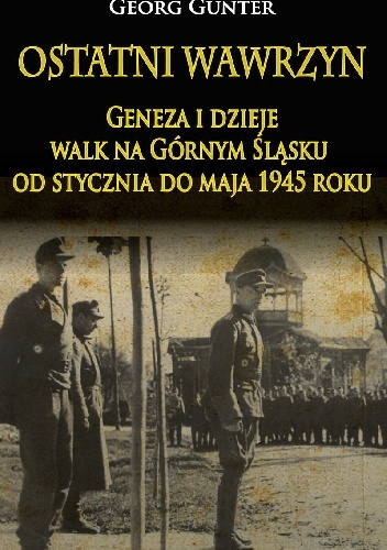 Okładka: Georg Gunter - Ostatni wawrzyn. Geneza i dzieje walk na Górnym Śląsku od stycznia do maja 1945 roku.