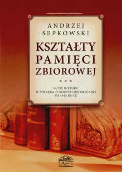Okładka: Andrzej Sepkowski - Kształty pamięci zbiorowej Wizje historii w polskiej powieści historycznej po 1945 roku