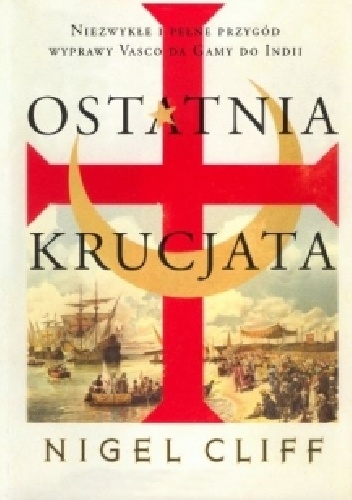 Okładka: Nigel Cliff - Ostatnia krucjata. Niezwykłe i pełne przygód wyprawy Vasco da Gamy do Indii