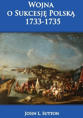 Okładka: John L. Sutton - Wojna o Sukcesję Polską 1733-1735.