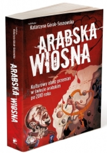 Okładka: Katarzyna Górak-Sosnowska - Arabska Wiosna. Kulturowy obraz przemian w świecie arabskim po 2010 roku
