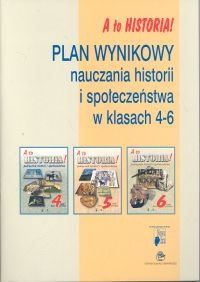Okładka: Barbara Giza - A to historia! Plan wynikowy nauczania historii i społeczeństwa w klasach 4-6