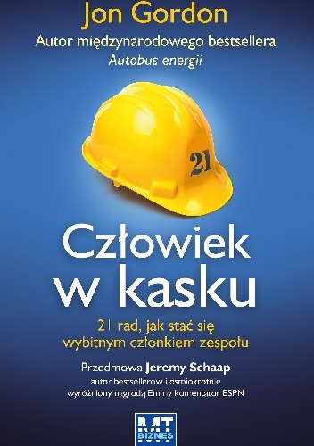 Okładka: Jon Gordon - Człowiek w kasku. 21 rad, jak stać się wybitnym członkiem zespołu.