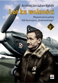 Okładka: Andrzej Jan Julian Nahlik - Lot ku wolności. Wspomnienia pilota 308. Dywizjonu "Krakowskiego"