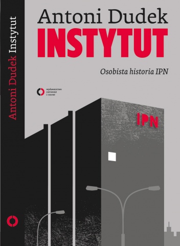 Okładka: Antoni Dudek - Instytut. Osobista historia IPN