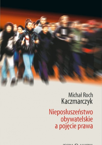 Okładka: Michał Roch Kaczmarczyk - Nieposłuszeństwo obywatelskie a pojęcie prawa