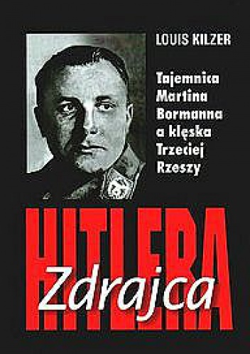 Okładka: Louis Kilzer - Zdrajca Hitlera. Tajemnica Martina Bormanna a klęska Trzeciej Rzeszy