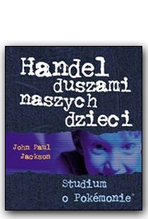 Okładka: John Paul Jackson - Handel duszami naszych dzieci - Studium o pokemonie