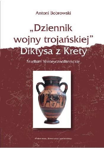 Okładka: Antoni Bobrowski - „Dziennik wojny trojańskiej” Diktysa z Krety. Studium historycznoliterackie
