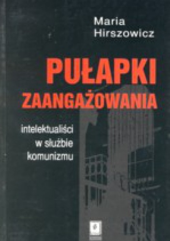 Okładka: Maria Hirszowicz - Pułapki zaangażowania. Intelektualiści w służbie komunizmu