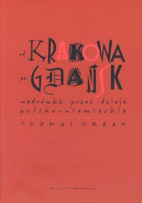 Okładka: Thomas Urban - Od Krakowa po Gdańsk. Wędrówka przez dzieje polsko - niemiec