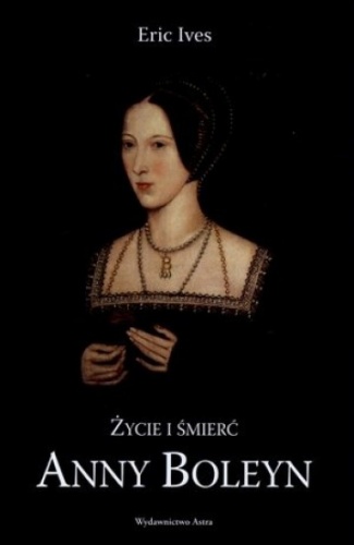 Eric Ives - Życie i śmierć Anny Boleyn