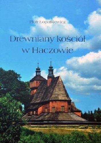 Okładka: Piotr Łopatkiewicz - Drewniany kościół w Haczowie. Pomnik Światowego Dziedzictwa Kultury