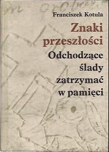 Okładka: Franciszek Kotula - Znaki przeszłości. Odchodzące ślady zatrzymać w pamięci