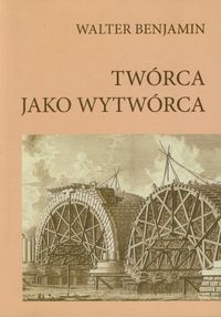 Okładka: Walter Benjamin - Twórca jako wytwórca