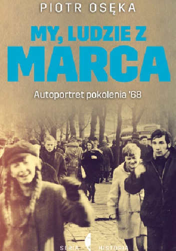 Okładka: Piotr Osęka - My, ludzie z marca. Autoportret Pokolenia ’68