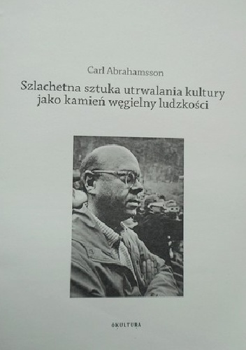 Okładka: Carl Abrahamsson - Szlachetna sztuka utrwalania kultury jako kamień węgielny ludzkości