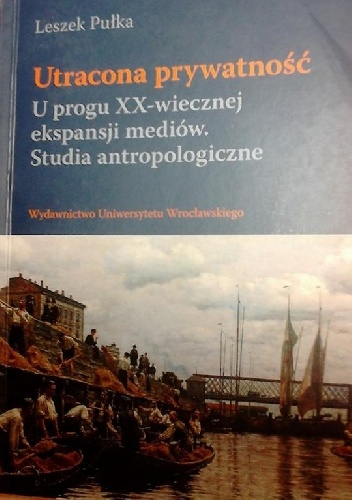 Okładka: Leszek Pułka - Utracona prywatność. U progu XX-wiecznej ekspansji mediów. Studia antropologiczne