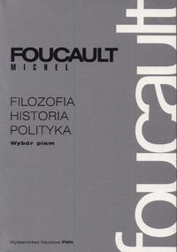 Okładka: Michel Foucault - Filozofia, historia, polityka. Wybór pism.
