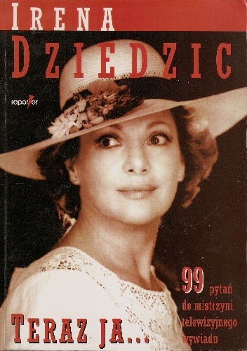 Okładka: Irena Dziedzic - Teraz ja... 99 pytań do mistrzyni telewizyjnego wywiadu