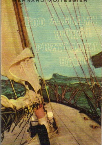 Okładka: Bernard Moitessier - Pod żaglami wokół przylądka Horn