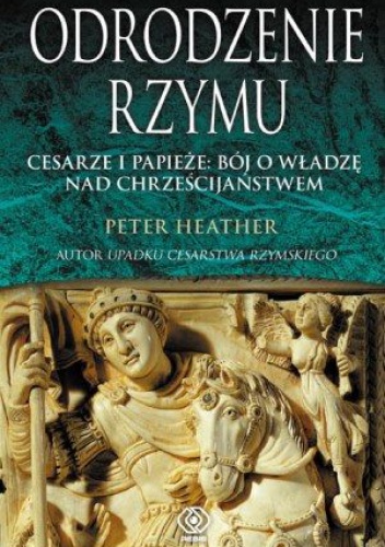 Okładka: Peter Heather - Odrodzenie Rzymu. Cesarze i papieże: bój o władzę nad chrześcijaństwem