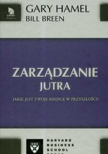Okładka: Gary Hamel - zarządzanie jutra. Jakie jest Twoje miejsce w przyszłościa