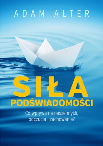 Okładka: Adam Alter - Siła podświadomości. Co wpływa na nasze myśli, odczucia i zachowanie?