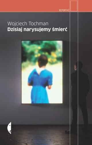 Okładka: Wojciech Tochman - Dzisiaj narysujemy śmierć